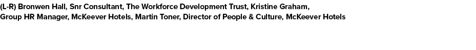 (L R) Bronwen Hall, Snr Consultant, The Workforce Development Trust, Kristine Graham, Group HR Manager, McKeever Hote...