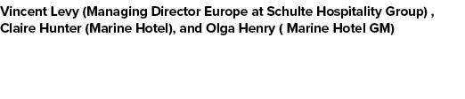 Vincent Levy (Managing Director Europe at Schulte Hospitality Group) , Claire Hunter (Marine Hotel), and Olga Henry (...