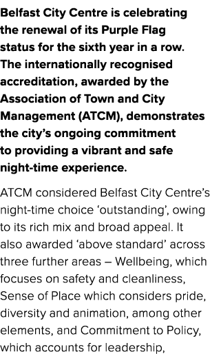 Belfast City Centre is celebrating the renewal of its Purple Flag status for the sixth year in a row. The internation...