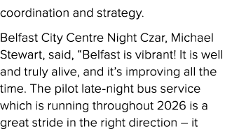 coordination and strategy. Belfast City Centre Night Czar, Michael Stewart, said, “Belfast is vibrant! It is well and...