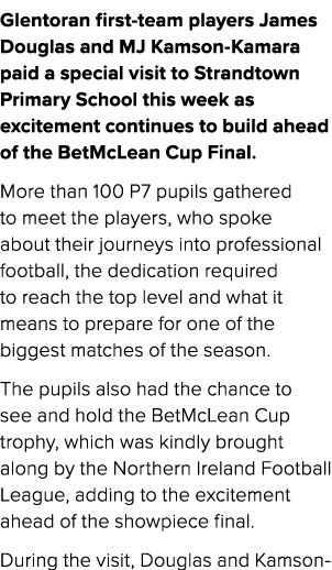 Glentoran first team players James Douglas and MJ Kamson Kamara paid a special visit to Strandtown Primary School thi...