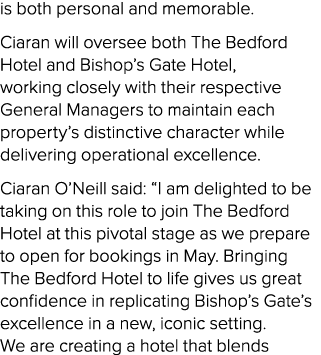 is both personal and memorable. Ciaran will oversee both The Bedford Hotel and Bishop’s Gate Hotel, working closely w...