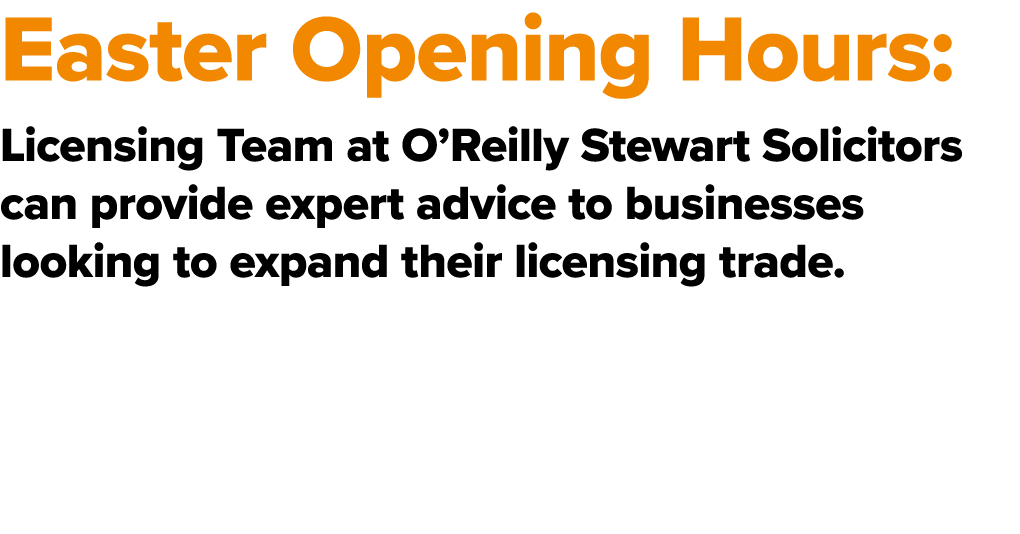 Easter Opening Hours: Licensing Team at O’Reilly Stewart Solicitors can provide expert advice to businesses looking t...