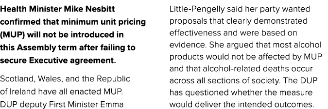 Health Minister Mike Nesbitt confirmed that minimum unit pricing (MUP) will not be introduced in this Assembly term a...