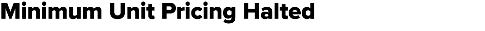 Minimum Unit Pricing Halted