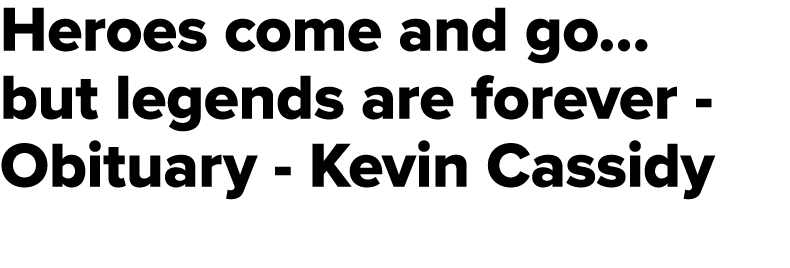 Heroes come and go… but legends are forever Obituary Kevin Cassidy 