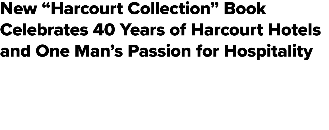 New “Harcourt Collection” Book Celebrates 40 Years of Harcourt Hotels and One Man’s Passion for Hospitality