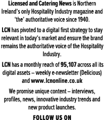 Licensed and Catering News is Northern Ireland’s only Hospitality Industry magazine and ‘the’ authoritative voice sin...