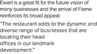 Ewart is a great fit for the future vision of many businesses and the arrival of Flame reinforces its broad appeal. “...