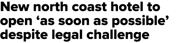 New north coast hotel to open ‘as soon as possible’ despite legal challenge