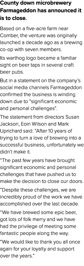 County down microbrewery Farmageddon has announced it is to close. Based on a five acre farm near Comber, the venture...