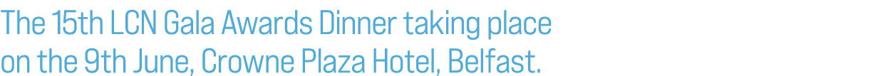 The 15th LCN Gala Awards Dinner taking place on the 9th June, Crowne Plaza Hotel, Belfast.