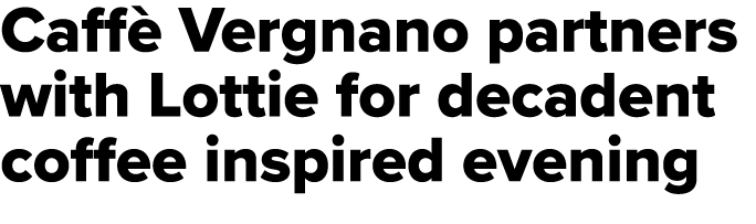 Caff Vergnano partners with Lottie for decadent coffee inspired evening