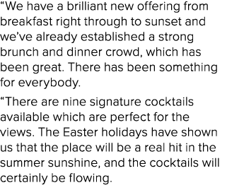 “We have a brilliant new offering from breakfast right through to sunset and we’ve already established a strong brunc...