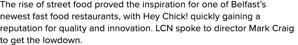 The rise of street food proved the inspiration for one of Belfast’s newest fast food restaurants, with Hey Chick! qui...