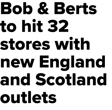 Bob & Berts to hit 32 stores with new England and Scotland outlets