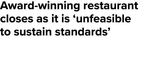 Award winning restaurant closes as it is ‘unfeasible to sustain standards’