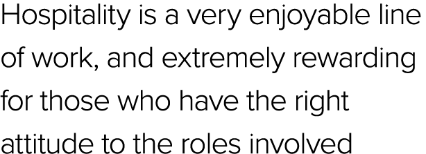 Hospitality is a very enjoyable line of work, and extremely rewarding for those who have the right attitude to the ro...