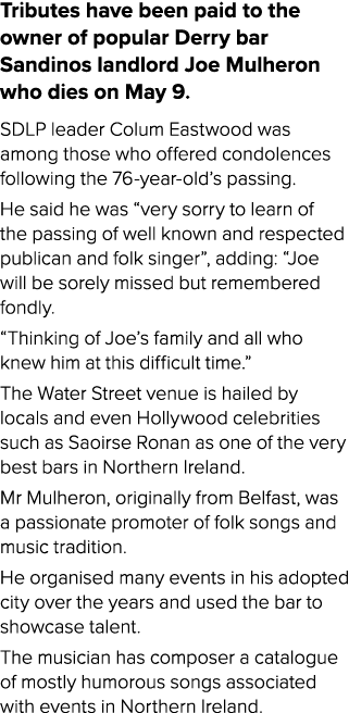 Tributes have been paid to the owner of popular Derry bar Sandinos landlord Joe Mulheron who dies on May 9. SDLP lead...
