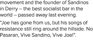 movement and the founder of Sandinos in Derry – the best socialist bar in the world – passed away last evening. “Joe ...
