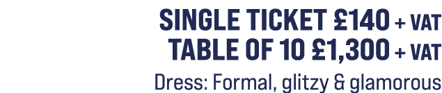 Single ticket £140 + VAT Table of 10 £1,300 + VAT Dress: Formal, glitzy & glamorous