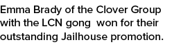 Emma Brady of the Clover Group with the LCN gong won for their outstanding Jailhouse promotion.