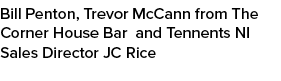 Bill Penton, Trevor McCann from The Corner House Bar and Tennents NI Sales Director JC Rice