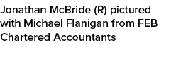 Jonathan McBride (R) pictured with Michael Flanigan from FEB Chartered Accountants