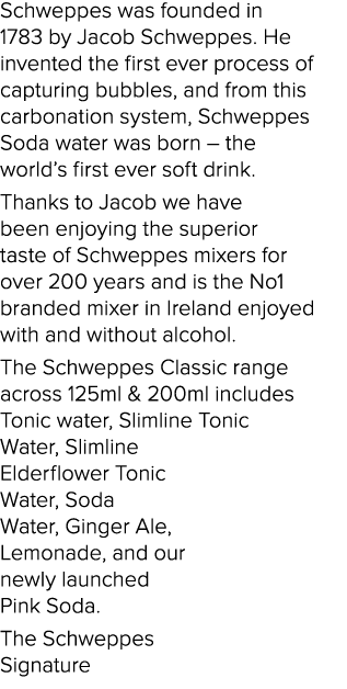 Schweppes was founded in 1783 by Jacob Schweppes. He invented the first ever process of capturing bubbles, and from t...