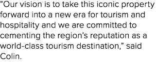 “Our vision is to take this iconic property forward into a new era for tourism and hospitality and we are committed t...