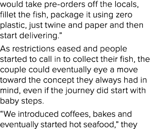 would take pre orders off the locals, fillet the fish, package it using zero plastic, just twine and paper and then s...