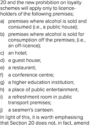 20 and the new prohibition on loyalty schemes will apply only to licence holders of the following premises; a) premis...