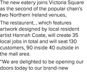 The new eatery joins Victoria Square as the second of the popular chain’s two Northern Ireland venues, The restaurant...