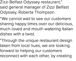 Zizzi Belfast Odyssey restaurant,” said general manager of Zizzi Belfast Odyssey, Roberta Thompson. “We cannot wait t...