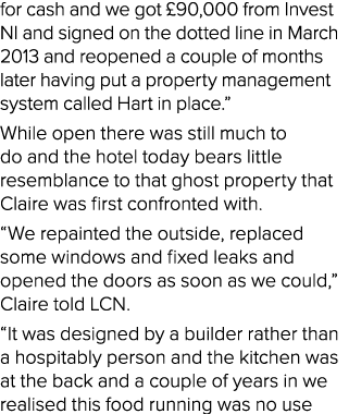 for cash and we got £90,000 from Invest NI and signed on the dotted line in March 2013 and reopened a couple of month...