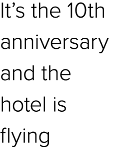 It’s the 10th anniversary and the hotel is flying