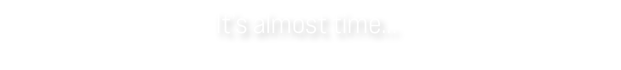 It’s almost time...