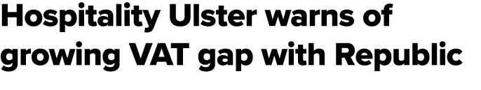 Hospitality Ulster warns of growing VAT gap with Republic