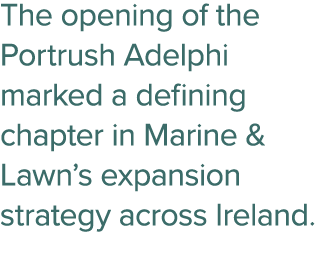 The opening of the Portrush Adelphi marked a defining chapter in Marine & Lawn’s expansion strategy across Ireland. 