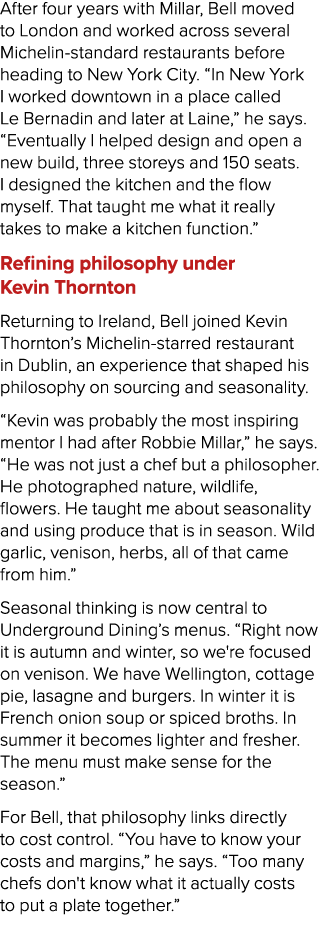 After four years with Millar, Bell moved to London and worked across several Michelin standard restaurants before hea...