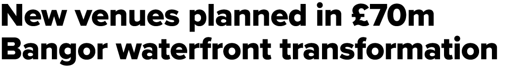 New venues planned in £70m Bangor waterfront transformation