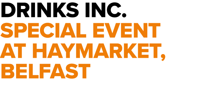 DRINKS INC. special event AT HAYMARKET, BELFAST 
