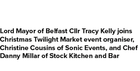 Lord Mayor of Belfast Cllr Tracy Kelly joins Christmas Twilight Market event organiser, Christine Cousins of Sonic Ev...