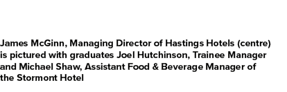 James McGinn, Managing Director of Hastings Hotels (centre) is pictured with graduates Joel Hutchinson, Trainee Manag...