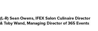 (L R) Sean Owens, IFEX Salon Culinaire Director & Toby Wand, Managing Director of 365 Events