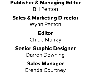 Publisher & Managing Editor Bill Penton Sales & Marketing Director Wynn Penton Editor Chloe Murray Senior Graphic Des...