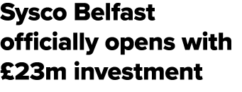 Sysco Belfast officially opens with £23m investment