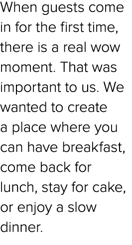 When guests come in for the first time, there is a real wow moment. That was important to us. We wanted to create a p...