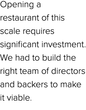 Opening a restaurant of this scale requires significant investment. We had to build the right team of directors and b...