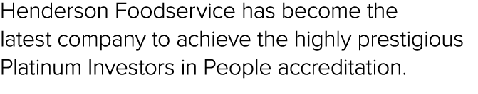 Henderson Foodservice has become the latest company to achieve the highly prestigious Platinum Investors in People ac...